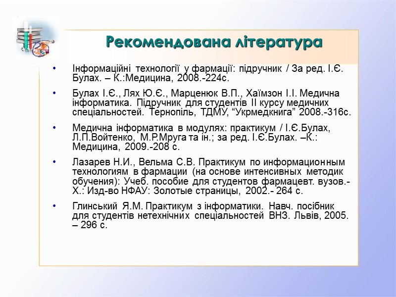 Рекомендована література Інформаційні технології у фармації: підручник / За ред. І.Є. Булах. – К.:Медицина,